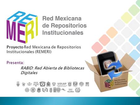 Proyecto Red Mexicana de Repositorios Institucionales (REMERI) Presenta: RABID: Red Abierta de Bibliotecas Digitales.