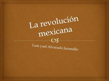 Luis yael Alvarado Jaramillo.  La revolución mexicana Hacia finales del siglo xix y principios del xx se formaron distintos grupos políticos que exigieron.