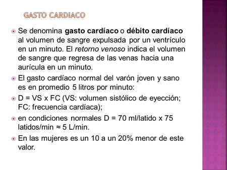 Gasto cardiaco Se denomina gasto cardíaco o débito cardíaco al volumen de sangre expulsada por un ventrículo en un minuto. El retorno venoso indica el.