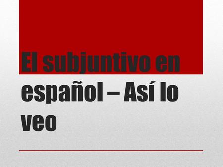 El subjuntivo en español – Así lo veo. La base Tres elementos importantes Conjugación (p. 93) Modos (p. 92) Gatillos Wish – espero que… Emotion – Me alegro.