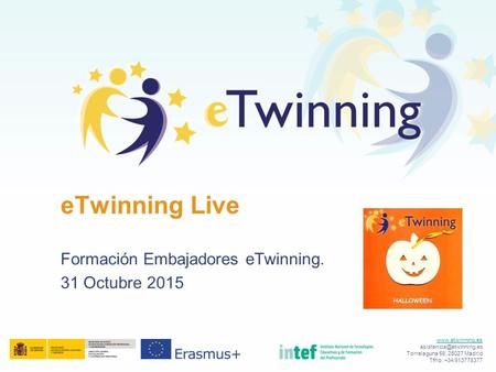Formación Embajadores eTwinning. 31 Octubre 2015 eTwinning Live  Torrelaguna 58, 28027 Madrid Tfno: +34 913778377.