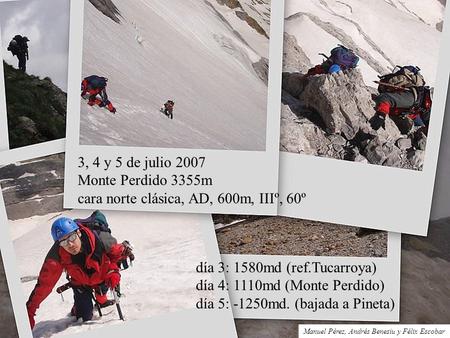 3, 4 y 5 de julio 2007 Monte Perdido 3355m cara norte clásica, AD, 600m, IIIº, 60º día 3: 1580md (ref.Tucarroya) día 4: 1110md (Monte Perdido) día 5: -1250md.