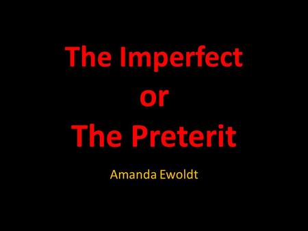 The Imperfect or The Preterit Amanda Ewoldt. In Spanish you use the preterit and the imperfect tenses to say what happened in the past.