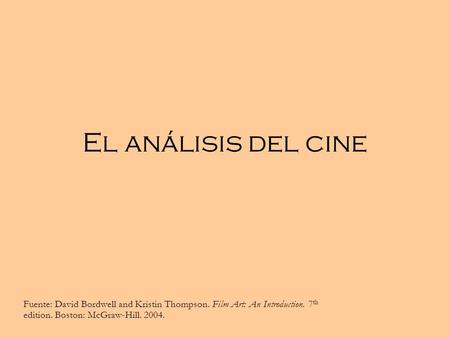 El análisis del cine Fuente: David Bordwell and Kristin Thompson. Film Art: An Introduction. 7th edition. Boston: McGraw-Hill. 2004.