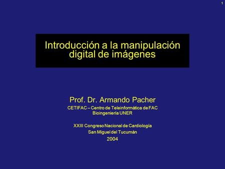 1 Introducción a la manipulación digital de imágenes Prof. Dr. Armando Pacher CETIFAC – Centro de Teleinformática de FAC Bioingeniería UNER XXIII Congreso.