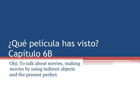 ¿Qué película has visto? Capítulo 6B Obj: To talk about movies, making movies by using indirect objects and the present perfect.