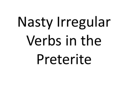 Nasty Irregular Verbs in the Preterite. Los Verbos Que Ya Sabemos… SER – to be Fuifuimos Fuistefuisteis Fuefueron IR – to go Fuifuimos Fuistefuisteis.