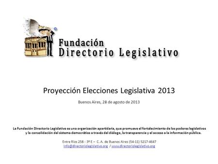 Proyección Elecciones Legislativa 2013 Buenos Aires, 28 de agosto de 2013 La Fundación Directorio Legislativo es una organización apartidaria, que promueve.