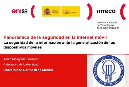 Panorámica de la seguridad en la internet móvil La seguridad de la información ante la generalización de los dispositivos móviles Arturo Ribagorda Garnacho.