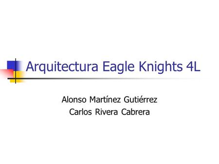 Arquitectura Eagle Knights 4L Alonso Martínez Gutiérrez Carlos Rivera Cabrera.