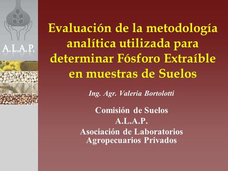 Evaluación de la metodología analítica utilizada para determinar Fósforo Extraíble en muestras de Suelos Ing. Agr. Valeria Bortolotti Comisión de Suelos.