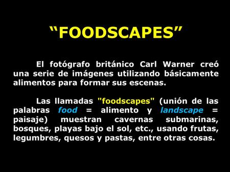 FOODSCAPES El fotógrafo británico Carl Warner creó una serie de imágenes utilizando básicamente alimentos para formar sus escenas. Las llamadas foodscapes