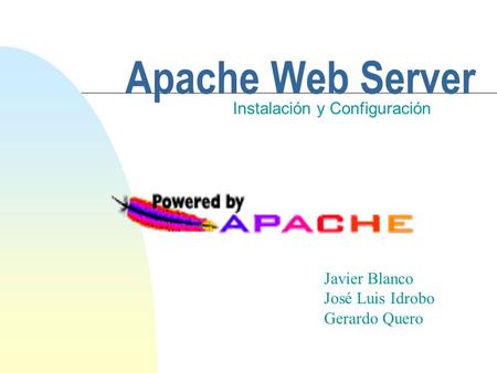 Apache Web Server Instalación y Configuración Javier Blanco José Luis Idrobo Gerardo Quero.
