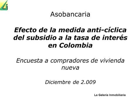 Asobancaria Efecto de la medida anti-cíclica del subsidio a la tasa de interés en Colombia Encuesta a compradores de vivienda nueva Diciembre de 2.009.