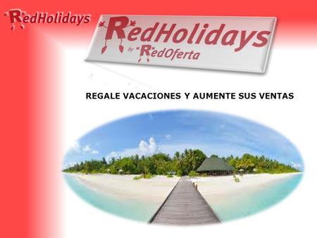 REGALE VACACIONES Y AUMENTE SUS VENTAS. ¿Qué es RedHolidays? Redholidays es una tarjeta con un código canjeable por una semana vacacional para 4 personas.