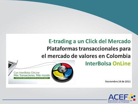 E-trading a un Click del Mercado Plataformas transaccionales para el mercado de valores en Colombia InterBolsa OnLine Noviembre 16 de 2011.