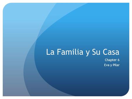 La Familia y Su Casa Chapter 6 Eva y Pilar. La Familia Abuelo(a) – grandfather/mother Padre/madre – father/mother Hermano(a) – brother/sister Tío(a) –