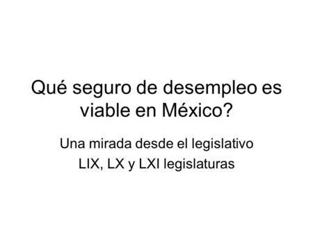 Qué seguro de desempleo es viable en México? Una mirada desde el legislativo LIX, LX y LXI legislaturas.