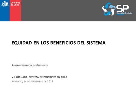 EQUIDAD EN LOS BENEFICIOS DEL SISTEMA S UPERINTENDENCIA DE P ENSIONES VII J ORNADA SISTEMA DE PENSIONES EN CHILE S ANTIAGO, 14 DE SEPTIEMBRE DE 2011.