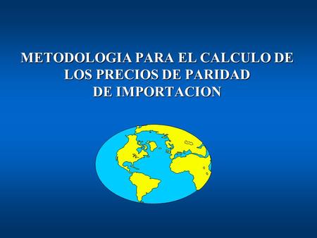 METODOLOGIA PARA EL CALCULO DE LOS PRECIOS DE PARIDAD DE IMPORTACION