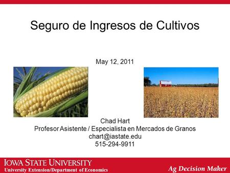 University Extension/Department of Economics Seguro de Ingresos de Cultivos May 12, 2011 Chad Hart Profesor Asistente / Especialista en Mercados de Granos.