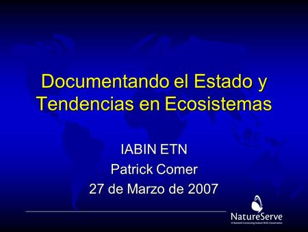 Documentando el Estado y Tendencias en Ecosistemas IABIN ETN Patrick Comer 27 de Marzo de 2007.