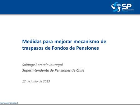 Www.spensiones.cl Medidas para mejorar mecanismo de traspasos de Fondos de Pensiones Solange Berstein Jáuregui Superintendenta de Pensiones de Chile 12.