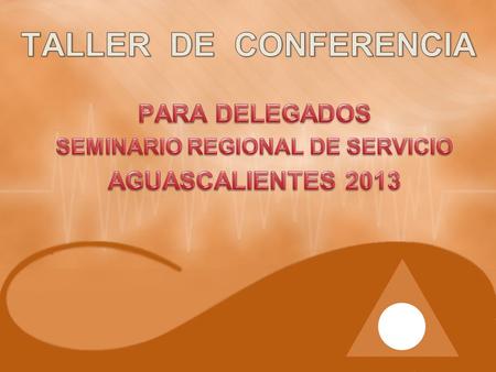 PARA DELEGADOS SEMINARIO REGIONAL DE SERVICIO AGUASCALIENTES 2013