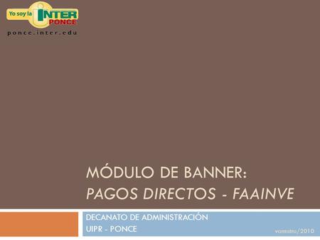 MÓDULO DE BANNER: PAGOS DIRECTOS - FAAINVE DECANATO DE ADMINISTRACIÓN UIPR - PONCE varmstro/2010.