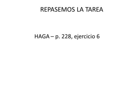 REPASEMOS LA TAREA repasemos la tarea HAGA – p. 228, ejercicio 6.