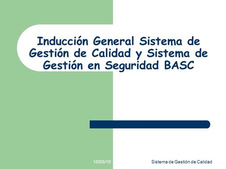 Inducción General Sistema de Gestión de Calidad y Sistema de Gestión en Seguridad BASC 10/05/10 Sistema de Gestión de Calidad.