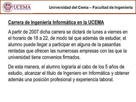 Universidad del Cema – Facultad de Ingeniería Carrera de Ingeniería Informática en la UCEMA A partir de 2007 dicha carrera se dictará de lunes a viernes.