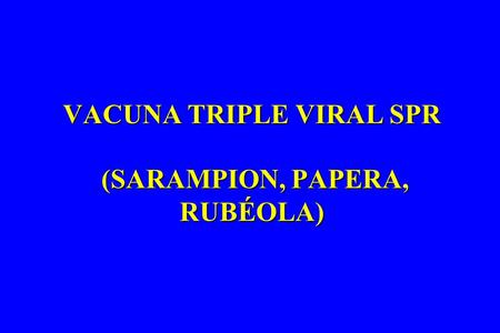 VACUNA TRIPLE VIRAL SPR (SARAMPION, PAPERA, RUBÉOLA)