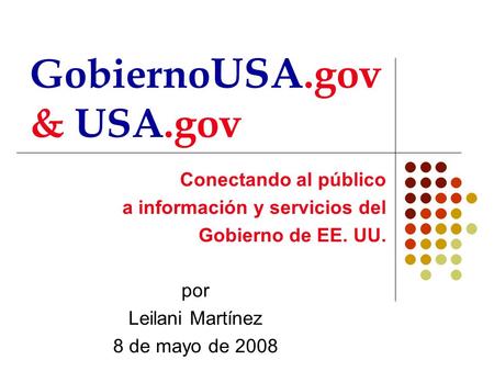 Conectando al público a información y servicios del Gobierno de EE. UU. por Leilani Martínez 8 de mayo de 2008 Gobierno USA.gov & USA.gov.
