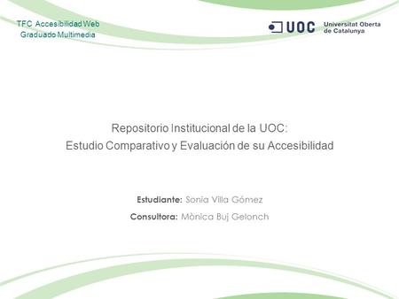 Repositorio Institucional de la UOC: Estudio Comparativo y Evaluación de su Accesibilidad Estudiante: Sonia Villa Gómez Consultora: Mònica Buj Gelonch.