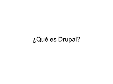 ¿Qué es Drupal?. Es un sistema de administración de contenidos Es un framework para construir aplicaciones web con un API muy bien documentado.