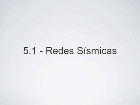 5.1 - Redes Sísmicas.