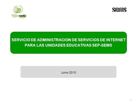 1 SERVICIO DE ADMINISTRACION DE SERVICIOS DE INTERNET PARA LAS UNIDADES EDUCATIVAS SEP-SEMS Junio 2010.