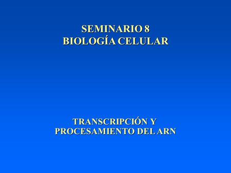 SEMINARIO 8 BIOLOGÍA CELULAR TRANSCRIPCIÓN Y PROCESAMIENTO DEL ARN