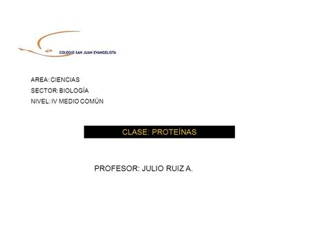 CLASE: PROTEÍNAS PROFESOR: JULIO RUIZ A. AREA: CIENCIAS