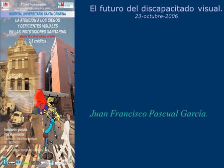 El futuro del discapacitado visual. 23-octubre-2006 Juan Francisco Pascual García.