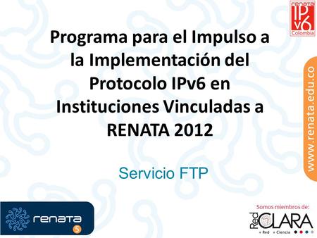 Programa para el Impulso a la Implementación del Protocolo IPv6 en Instituciones Vinculadas a RENATA 2012 Servicio FTP.