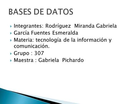 Integrantes: Rodríguez Miranda Gabriela García Fuentes Esmeralda Materia: tecnología de la información y comunicación. Grupo : 307 Maestra : Gabriela Pichardo.
