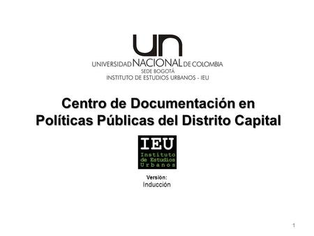 Unimedios Centro de Documentación en Políticas Públicas del Distrito Capital 1 Versión: Inducción.
