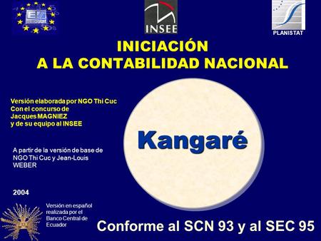 Kangaré Conforme al SCN 93 y al SEC 95 2004 Versión elaborada por NGO Thi Cuc Con el concurso de Jacques MAGNIEZ y de su equipo al INSEE PLANISTAT A partir.