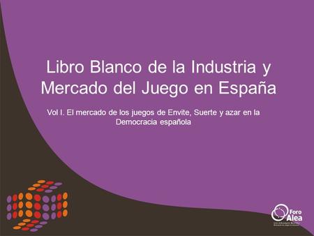 Libro Blanco de la Industria y Mercado del Juego en España Vol I. El mercado de los juegos de Envite, Suerte y azar en la Democracia española.