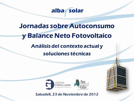 Jornadas sobre Autoconsumo y Balance Neto Fotovoltaico Análisis del contexto actual y soluciones técnicas Sabadell, 23 de Noviembre de 2012.