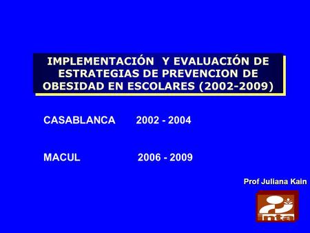 IMPLEMENTACIÓN Y EVALUACIÓN DE ESTRATEGIAS DE PREVENCION DE OBESIDAD EN ESCOLARES (2002-2009) CASABLANCA 2002 - 2004 MACUL 2006.
