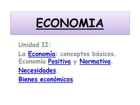 ECONOMIA Unidad II: La Economía: conceptos básicos. Economía Positiva y Normativa. Necesidades. Bienes económicos.