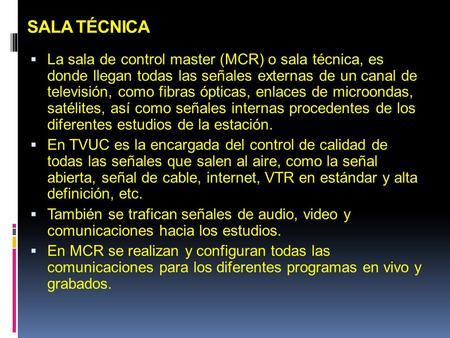 SALA TÉCNICA La sala de control master (MCR) o sala técnica, es donde llegan todas las señales externas de un canal de televisión, como fibras ópticas,
